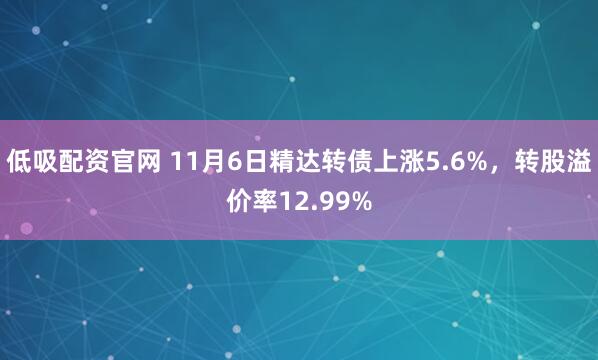 低吸配资官网 11月6日精达转债上涨5.6%，转股溢价率12.99%