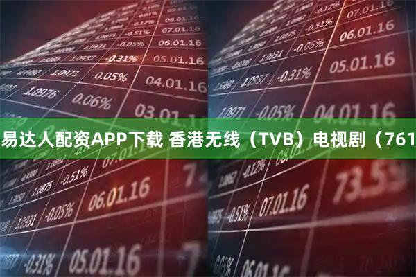易达人配资APP下载 香港无线（TVB）电视剧（761