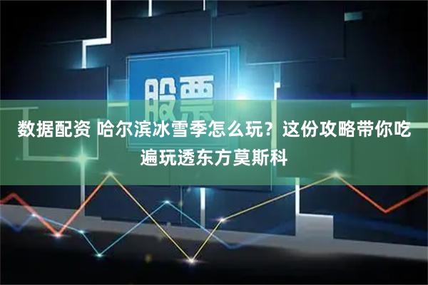 数据配资 哈尔滨冰雪季怎么玩?这份攻略带你吃遍玩透东方莫斯科