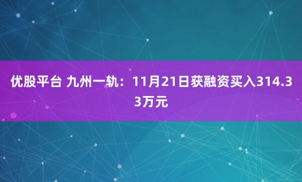 优股平台 九州一轨:11月21日获融资买入314.33万元