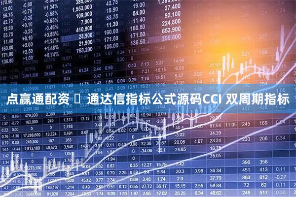 点赢通配资 ​通达信指标公式源码CCI 双周期指标