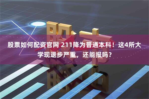 股票如何配资官网 211降为普通本科！这4所大学现退步严重，还能报吗？