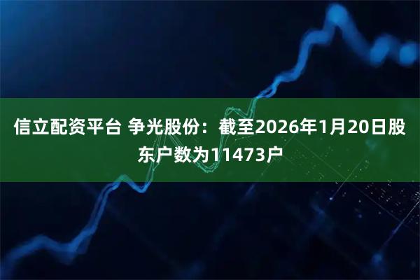 信立配资平台 争光股份：截至2026年1月20日股东户数为11473户