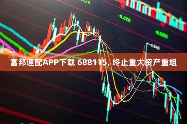 富邦速配APP下载 688115, 终止重大资产重组