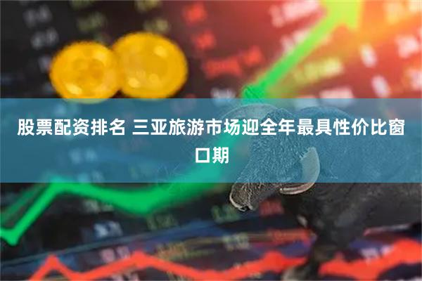 股票配资排名 三亚旅游市场迎全年最具性价比窗口期
